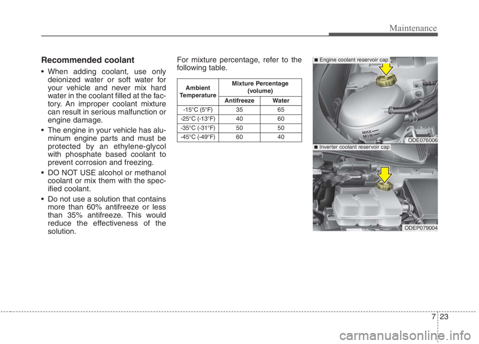 KIA NIRO HYBRID EV 2021  Owners Manual 723
Maintenance
Recommended coolant
 When adding coolant, use only
deionized water or soft water for
your vehicle and never mix hard
water in the coolant filled at the fac-
tory. An improper coolant m