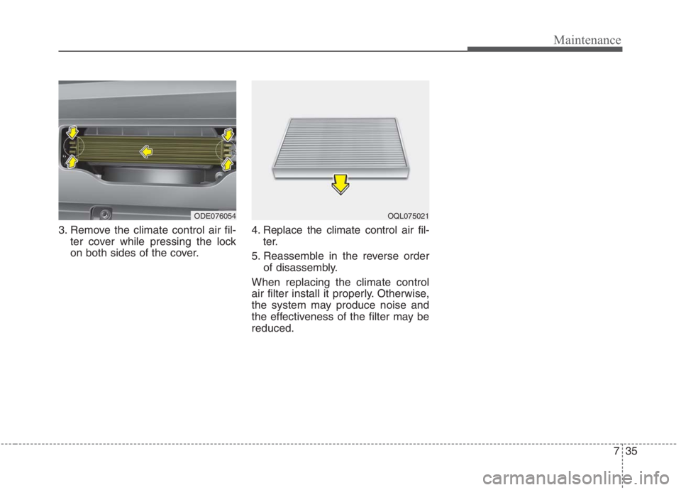 KIA NIRO HYBRID EV 2021  Owners Manual 735
Maintenance
3. Remove the climate control air fil-
ter cover while pressing the lock
on both sides of the cover.4. Replace the climate control air fil-
ter.
5. Reassemble in the reverse order
of d