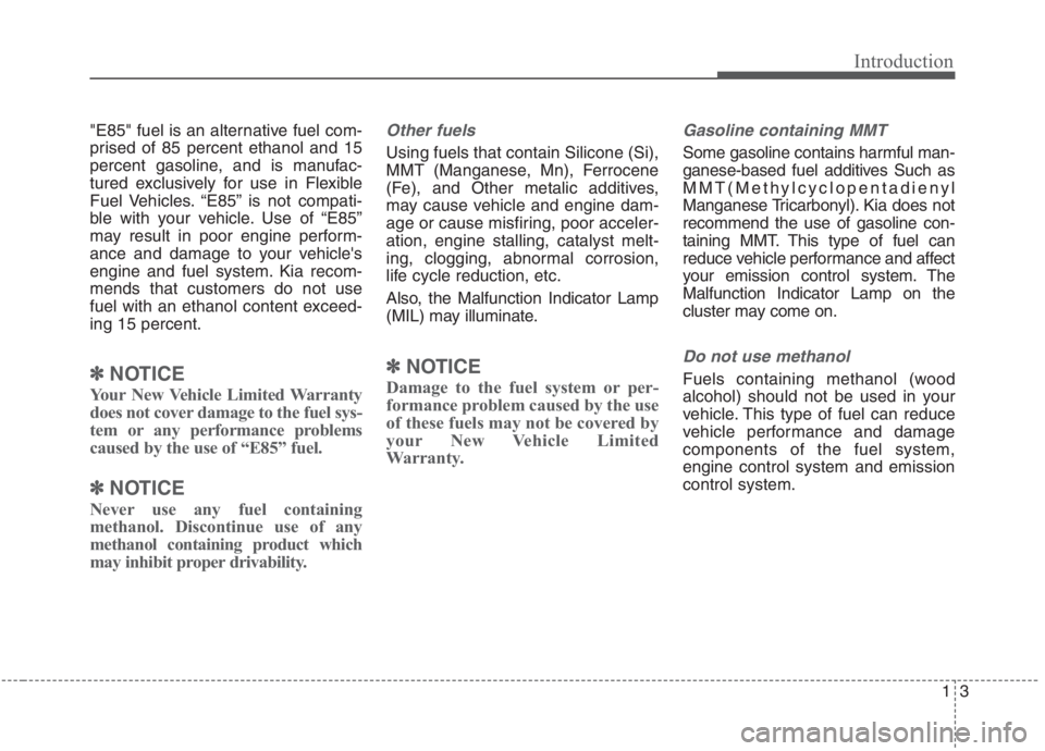 KIA NIRO HYBRID EV 2021 Owners Manual 13
Introduction
"E85" fuel is an alternative fuel com-
prised of 85 percent ethanol and 15
percent gasoline, and is manufac-
tured exclusively for use in Flexible
Fuel Vehicles. “E85” is not compa KIA NIRO HYBRID EV 2021 Owners Manual 13
Introduction
"E85" fuel is an alternative fuel com-
prised of 85 percent ethanol and 15
percent gasoline, and is manufac-
tured exclusively for use in Flexible
Fuel Vehicles. “E85” is not compa