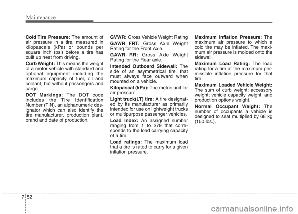 KIA NIRO HYBRID EV 2021 Owners Manual Maintenance
52 7
Cold Tire Pressure:The amount of
air pressure in a tire, measured in
kilopascals (kPa) or pounds per
square inch (psi) before a tire has
built up heat from driving.
Curb Weight:This KIA NIRO HYBRID EV 2021 Owners Manual Maintenance
52 7
Cold Tire Pressure:The amount of
air pressure in a tire, measured in
kilopascals (kPa) or pounds per
square inch (psi) before a tire has
built up heat from driving.
Curb Weight:This