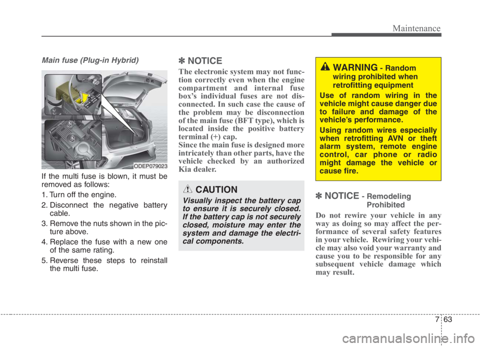KIA NIRO HYBRID EV 2021 Owners Manual 763
Maintenance
Main fuse (Plug-in Hybrid)
If the multi fuse is blown, it must be
removed as follows:
1. Turn off the engine.
2. Disconnect the negative battery
cable.
3. Remove the nuts shown in the KIA NIRO HYBRID EV 2021 Owners Manual 763
Maintenance
Main fuse (Plug-in Hybrid)
If the multi fuse is blown, it must be
removed as follows:
1. Turn off the engine.
2. Disconnect the negative battery
cable.
3. Remove the nuts shown in the