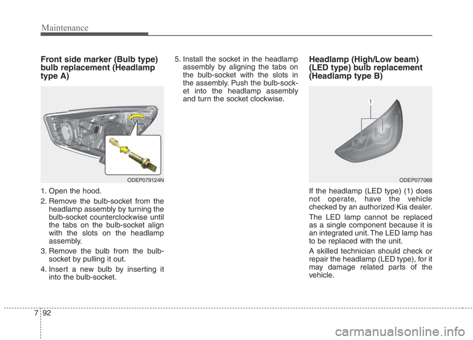 KIA NIRO HYBRID EV 2021 Owners Manual Maintenance
92 7
Front side marker (Bulb type)
bulb replacement (Headlamp
type A)
1. Open the hood.
2. Remove the bulb-socket from the
headlamp assembly by turning the
bulb-socket counterclockwise unt KIA NIRO HYBRID EV 2021 Owners Manual Maintenance
92 7
Front side marker (Bulb type)
bulb replacement (Headlamp
type A)
1. Open the hood.
2. Remove the bulb-socket from the
headlamp assembly by turning the
bulb-socket counterclockwise unt
