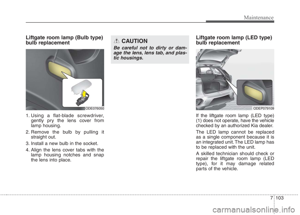 KIA NIRO HYBRID EV 2021  Owners Manual 7103
Maintenance
Liftgate room lamp (Bulb type)
bulb replacement 
1. Using a flat-blade screwdriver,
gently pry the lens cover from
lamp housing.
2. Remove the bulb by pulling it
straight out.
3. Inst
