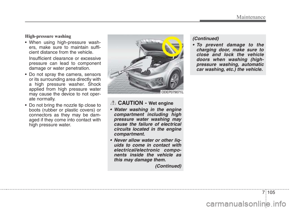 KIA NIRO HYBRID EV 2021 Owners Manual 7105
Maintenance
High-pressure washing
When using high-pressure wash-
ers, make sure to maintain suffi-
cient distance from the vehicle.
Insufficient clearance or excessive
pressure can lead to compo KIA NIRO HYBRID EV 2021 Owners Manual 7105
Maintenance
High-pressure washing
When using high-pressure wash-
ers, make sure to maintain suffi-
cient distance from the vehicle.
Insufficient clearance or excessive
pressure can lead to compo