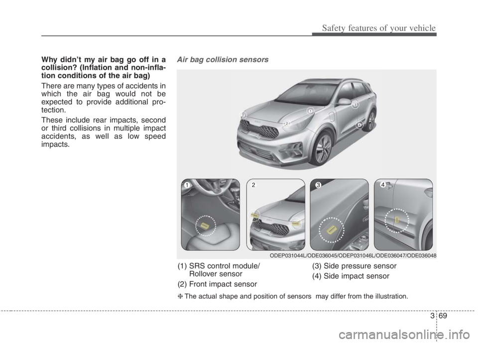 KIA NIRO HYBRID EV 2022  Owners Manual 369
Safety features of your vehicle
Why didn’t my air bag go off in a
collision? (Inflation and non-infla-
tion conditions of the air bag)
There are many types of accidents in
which the air bag woul