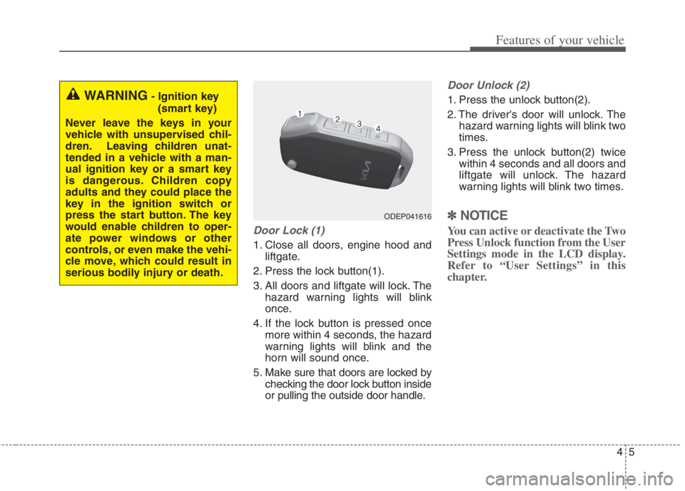 KIA NIRO HYBRID EV 2022  Owners Manual 45
Features of your vehicle
Door Lock (1)
1. Close all doors, engine hood and
liftgate.
2. Press the lock button(1).
3. All doors and liftgate will lock. The
hazard warning lights will blink
once.
4. 