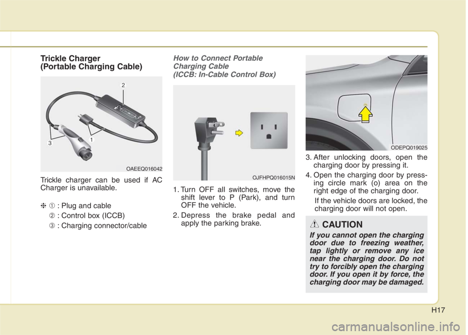 KIA NIRO HYBRID EV 2022  Owners Manual H17
Trickle Charger
(Portable Charging Cable)
Trickle charger can be used if AC
Charger is unavailable.
❈➀: Plug and cable
➁ : Control box (ICCB)
➂ : Charging connector/cable
How to Connect Po