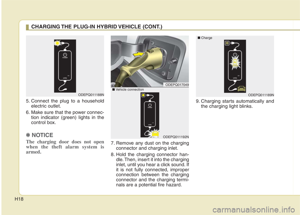KIA NIRO HYBRID EV 2022  Owners Manual H18
5. Connect the plug to a household
electric outlet.
6. Make sure that the power connec-
tion indicator (green) lights in the
control box.
✽ ✽
NOTICE
The charging door does not open
when the th