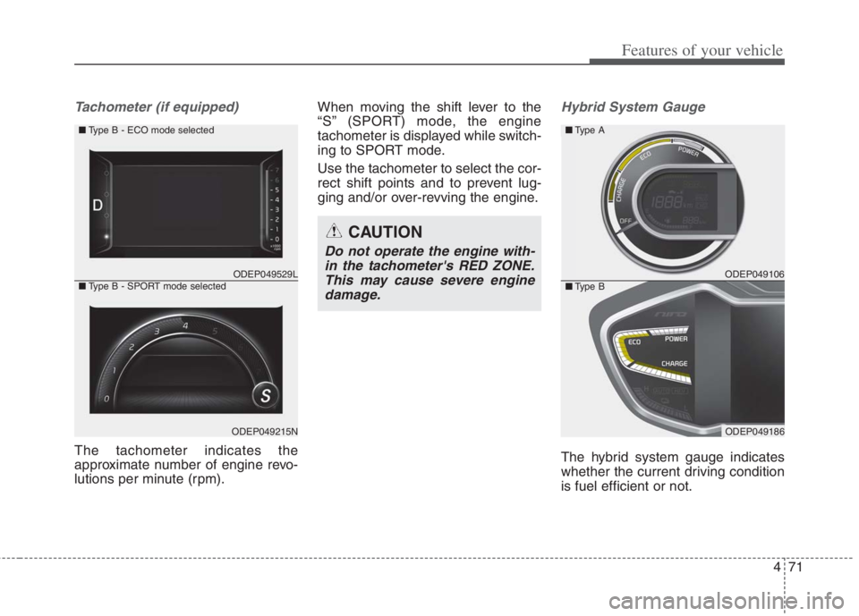 KIA NIRO HYBRID EV 2022  Owners Manual 471
Features of your vehicle
Tachometer (if equipped)
The tachometer indicates the
approximate number of engine revo-
lutions per minute (rpm).When moving the shift lever to the
“S” (SPORT) mode, 