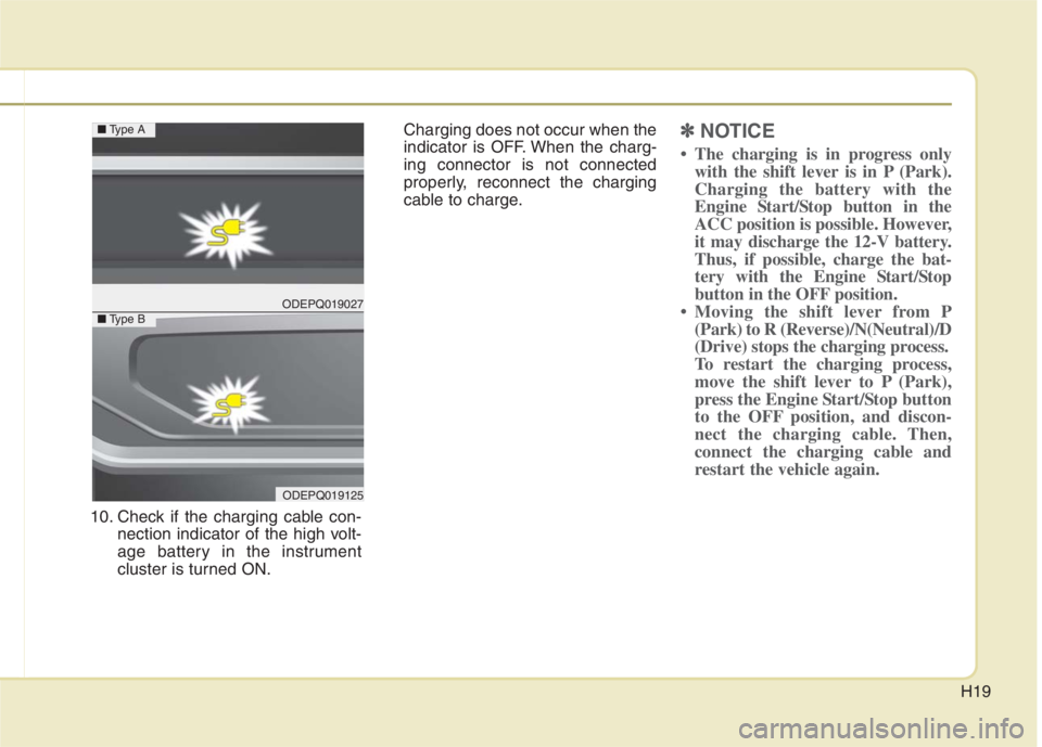 KIA NIRO HYBRID EV 2022  Owners Manual H19
10. Check if the charging cable con-
nection indicator of the high volt-
age battery in the instrument
cluster is turned ON.Charging does not occur when the
indicator is OFF. When the charg-
ing c
