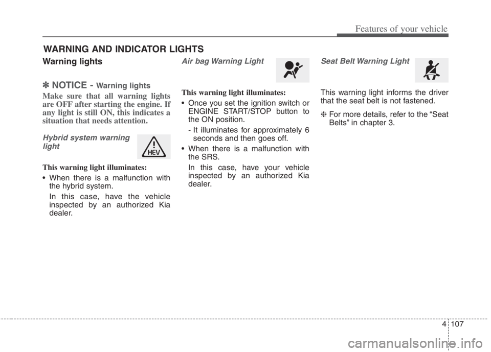 KIA NIRO HYBRID EV 2022  Owners Manual 4107
Features of your vehicle
Warning lights
✽ ✽
NOTICE - Warning lights
Make sure that all warning lights
are OFF after starting the engine. If
any light is still ON, this indicates a
situation t