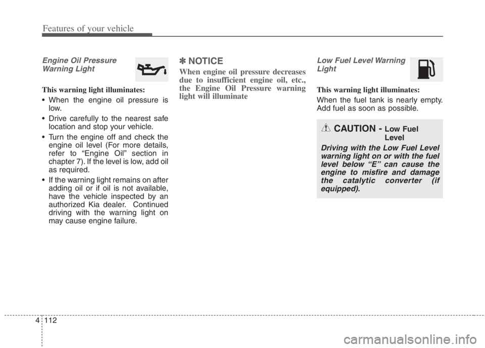 KIA NIRO HYBRID EV 2022  Owners Manual Features of your vehicle
112 4
Engine Oil Pressure
Warning Light
This warning light illuminates:
 When the engine oil pressure is
low.
 Drive carefully to the nearest safe
location and stop your vehic