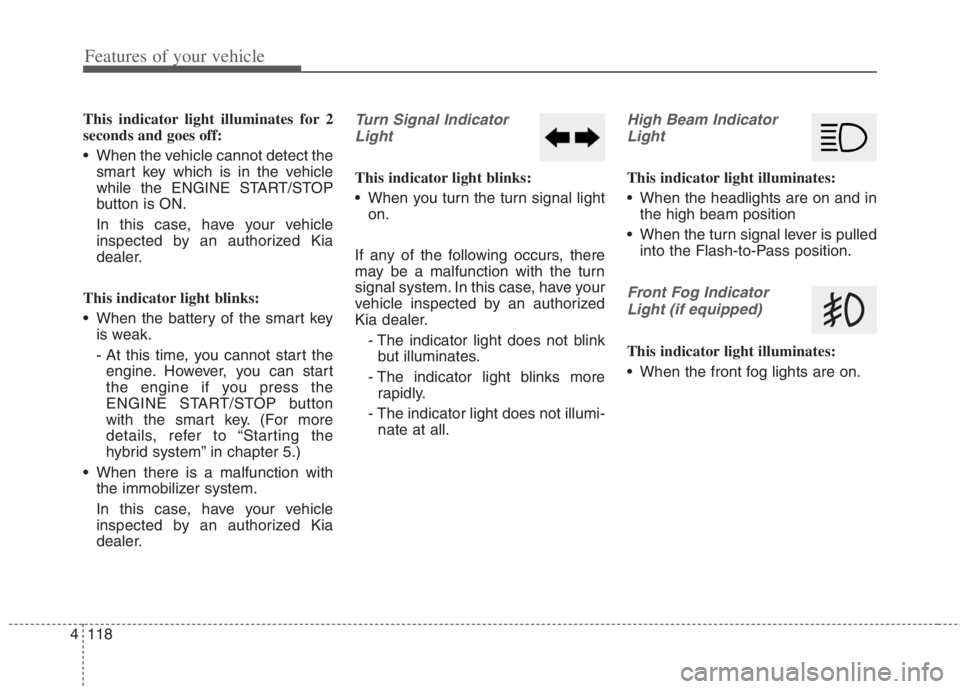 KIA NIRO HYBRID EV 2022  Owners Manual Features of your vehicle
118 4
This indicator light illuminates for 2
seconds and goes off:
 When the vehicle cannot detect the
smart key which is in the vehicle
while the ENGINE START/STOP
button is 