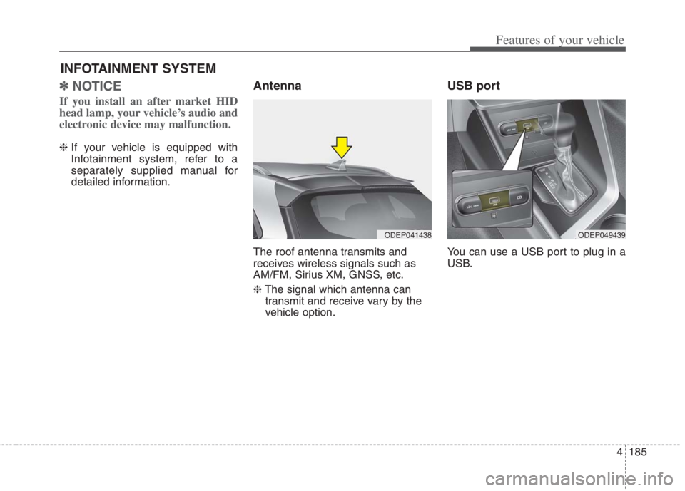 KIA NIRO HYBRID EV 2022  Owners Manual 4185
Features of your vehicle
✽
✽NOTICE 
If you install an after market HID
head lamp, your vehicle’s audio and
electronic device may malfunction.
❈  If your vehicle is equipped with
Infotainm