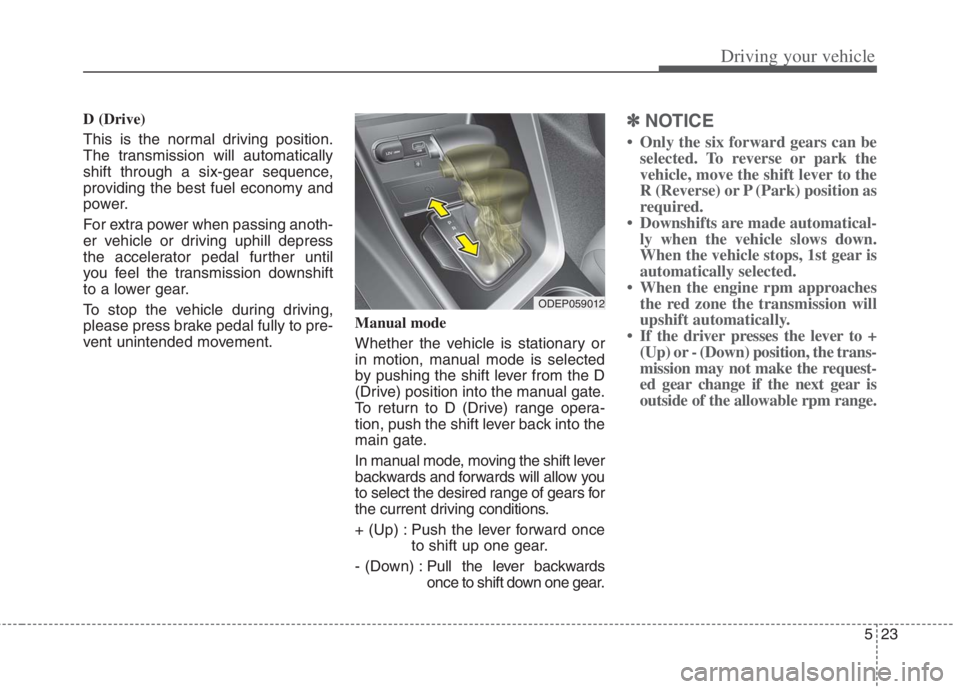 KIA NIRO HYBRID EV 2022 Owners Manual 523
Driving your vehicle
D (Drive)
This is the normal driving position.
The transmission will automatically
shift through a six-gear sequence,
providing the best fuel economy and
power.
For extra pow KIA NIRO HYBRID EV 2022 Owners Manual 523
Driving your vehicle
D (Drive)
This is the normal driving position.
The transmission will automatically
shift through a six-gear sequence,
providing the best fuel economy and
power.
For extra pow