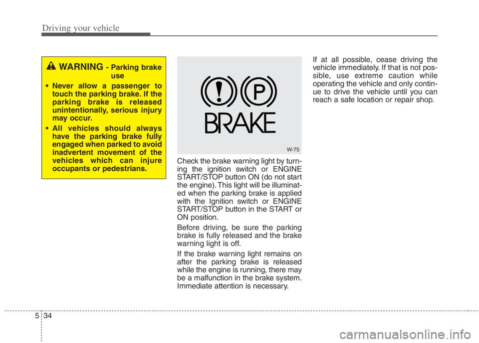 KIA NIRO HYBRID EV 2022  Owners Manual Driving your vehicle
34 5
Check the brake warning light by turn-
ing the ignition switch or ENGINE
START/STOP button ON (do not start
the engine). This light will be illuminat-
ed when the parking bra