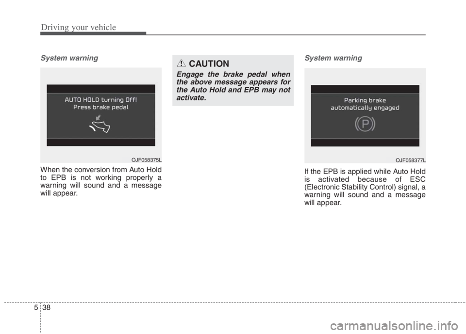 KIA NIRO HYBRID EV 2022  Owners Manual Driving your vehicle
38 5
System warning
When the conversion from Auto Hold
to EPB is not working properly a
warning will sound and a message
will appear.
System warning
If the EPB is applied while Au