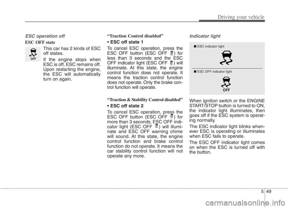 KIA NIRO HYBRID EV 2022  Owners Manual 549
Driving your vehicle
ESC operation off
ESC OFF state
This car has 2 kinds of ESC
off states.
If the engine stops when
ESC is off, ESC remains off.
Upon restarting the engine,
the ESC will automati