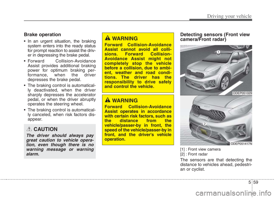 KIA NIRO HYBRID EV 2022  Owners Manual 559
Driving your vehicle
Brake operation
 In an urgent situation, the braking
system enters into the ready status
for prompt reaction to assist the driv-
er in depressing the brake pedal.
 Forward Col