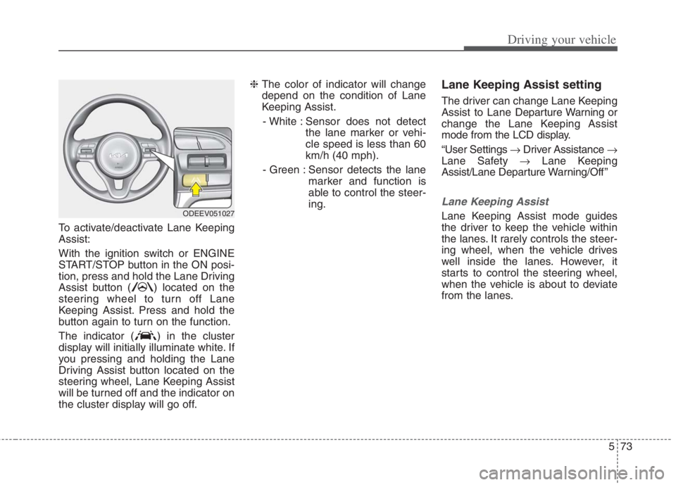 KIA NIRO HYBRID EV 2022  Owners Manual 573
Driving your vehicle
To activate/deactivate Lane Keeping
Assist:
With the ignition switch or ENGINE
START/STOP button in the ON posi-
tion, press and hold the Lane Driving
Assist button ( ) locate