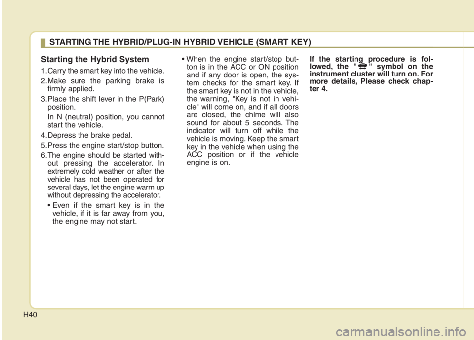 KIA NIRO HYBRID EV 2022  Owners Manual H40
Starting the Hybrid System
1.Carry the smart key into the vehicle.
2.Make sure the parking brake is
firmly applied.
3.Place the shift lever in the P(Park)
position.
In N (neutral) position, you ca