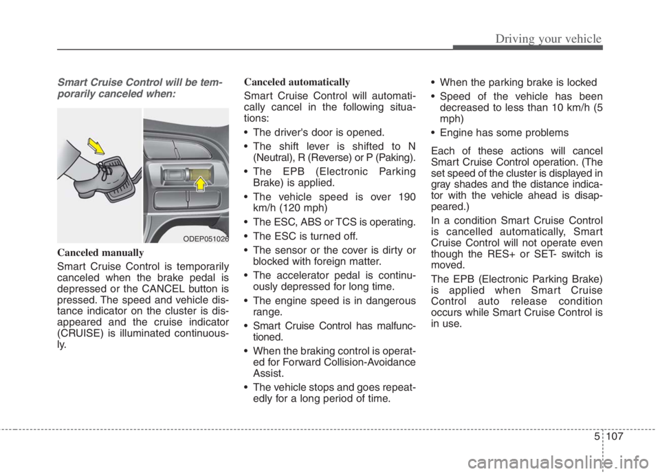 KIA NIRO HYBRID EV 2022  Owners Manual 5107
Driving your vehicle
Smart Cruise Control will be tem-
porarily canceled when:
Canceled manually
Smart Cruise Control is temporarily
canceled when the brake pedal is
depressed or the CANCEL butto