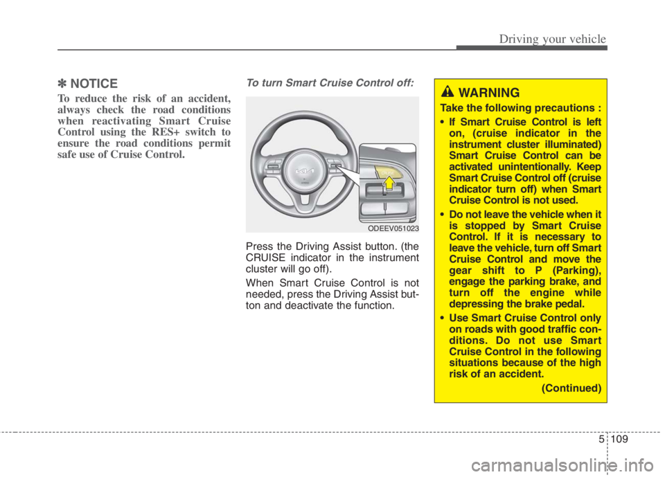 KIA NIRO HYBRID EV 2022  Owners Manual 5109
Driving your vehicle
✽ ✽
NOTICE
To reduce the risk of an accident,
always check the road conditions
when reactivating Smart Cruise
Control using the RES+ switch to
ensure the road conditions 