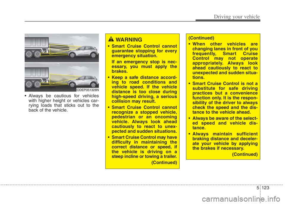 KIA NIRO HYBRID EV 2022  Owners Manual 5123
Driving your vehicle
 Always be cautious for vehicles
with higher height or vehicles car-
rying loads that sticks out to the
back of the vehicle.
WARNING  
 Smart Cruise Control cannot
guarantee 