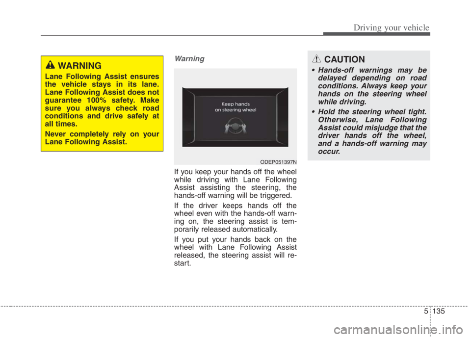 KIA NIRO HYBRID EV 2022  Owners Manual 5135
Driving your vehicle
Warning
If you keep your hands off the wheel
while driving with Lane Following
Assist assisting the steering, the
hands-off warning will be triggered.
If the driver keeps han