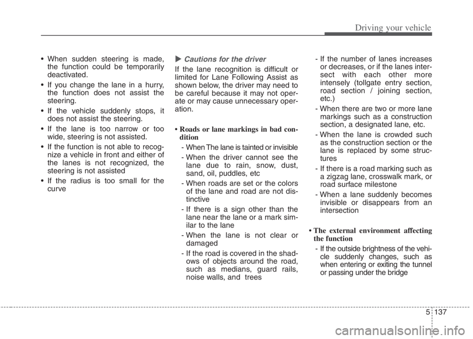 KIA NIRO HYBRID EV 2022  Owners Manual 5137
Driving your vehicle
 When sudden steering is made,
the function could be temporarily
deactivated.
 If you change the lane in a hurry,
the function does not assist the
steering.
 If the vehicle s
