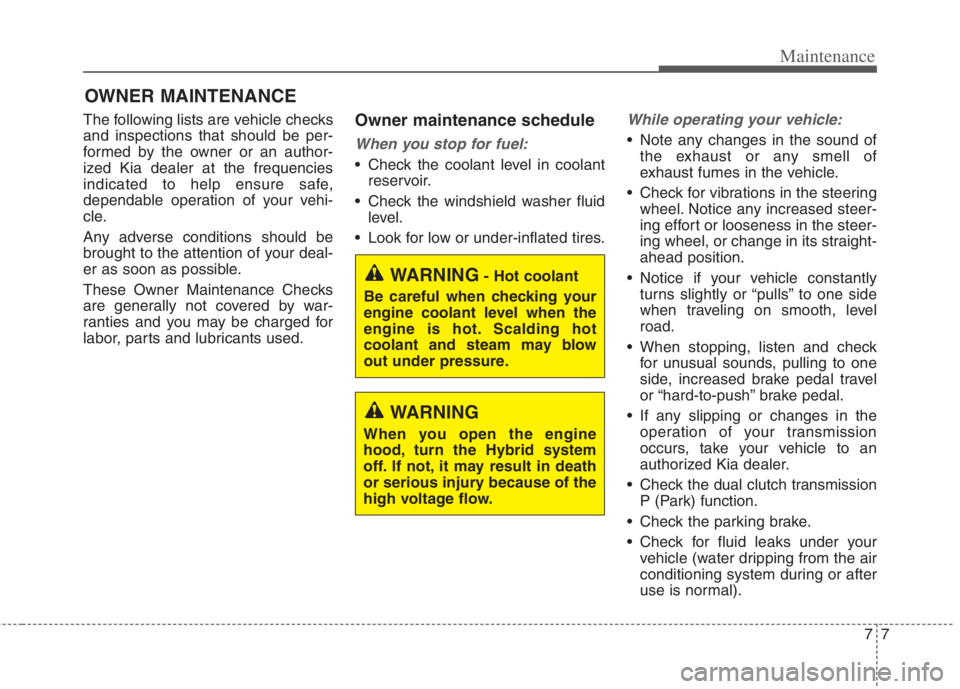 KIA NIRO HYBRID EV 2022  Owners Manual 77
Maintenance
OWNER MAINTENANCE 
The following lists are vehicle checks
and inspections that should be per-
formed by the owner or an author-
ized Kia dealer at the frequencies
indicated to help ensu