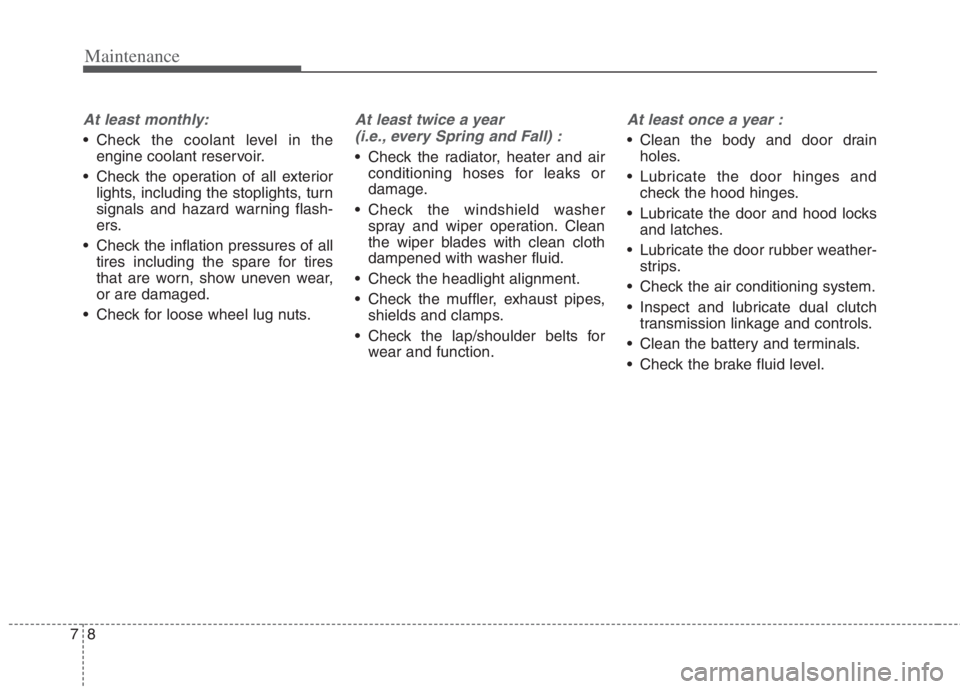 KIA NIRO HYBRID EV 2022  Owners Manual Maintenance
8 7
At least monthly:
 Check the coolant level in the
engine coolant reservoir.
 Check the operation of all exterior
lights, including the stoplights, turn
signals and hazard warning flash