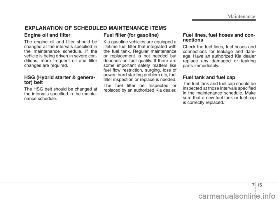 KIA NIRO HYBRID EV 2022  Owners Manual 715
Maintenance
EXPLANATION OF SCHEDULED MAINTENANCE ITEMS
Engine oil and filter
The engine oil and filter should be
changed at the intervals specified in
the maintenance schedule. If the
vehicle is b