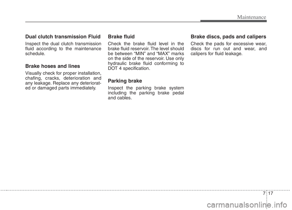 KIA NIRO HYBRID EV 2022  Owners Manual 717
Maintenance
Dual clutch transmission Fluid
Inspect the dual clutch transmission
fluid according to the maintenance
schedule.
Brake hoses and lines
Visually check for proper installation,
chafing, 