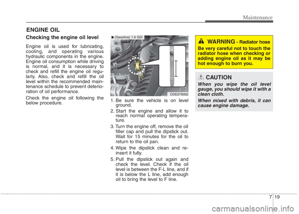 KIA NIRO HYBRID EV 2022  Owners Manual 719
Maintenance
ENGINE OIL
Checking the engine oil level
Engine oil is used for lubricating,
cooling, and operating various
hydraulic components in the engine.
Engine oil consumption while driving
is 