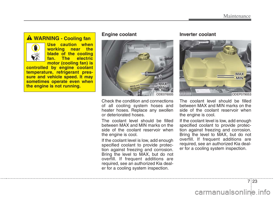 KIA NIRO HYBRID EV 2022  Owners Manual 723
Maintenance
Engine coolant 
Check the condition and connections
of all cooling system hoses and
heater hoses. Replace any swollen
or deteriorated hoses.
The coolant level should be filled
between 