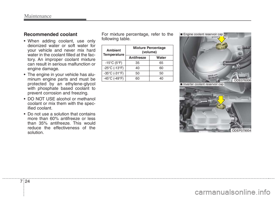 KIA NIRO HYBRID EV 2022  Owners Manual Maintenance
24 7
Recommended coolant
 When adding coolant, use only
deionized water or soft water for
your vehicle and never mix hard
water in the coolant filled at the fac-
tory. An improper coolant 