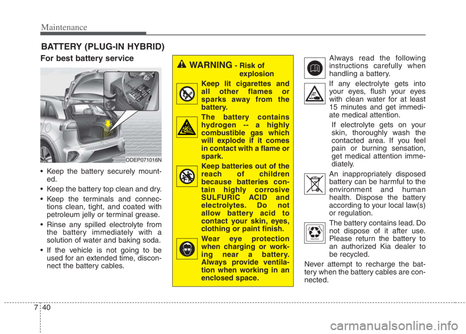 KIA NIRO HYBRID EV 2022 Owners Manual Maintenance
40 7
BATTERY (PLUG-IN HYBRID)
For best battery service
Keep the battery securely mount-
ed.
Keep the battery top clean and dry.
Keep the terminals and connec-
tions clean, tight, and co KIA NIRO HYBRID EV 2022 Owners Manual Maintenance
40 7
BATTERY (PLUG-IN HYBRID)
For best battery service
Keep the battery securely mount-
ed.
Keep the battery top clean and dry.
Keep the terminals and connec-
tions clean, tight, and co
