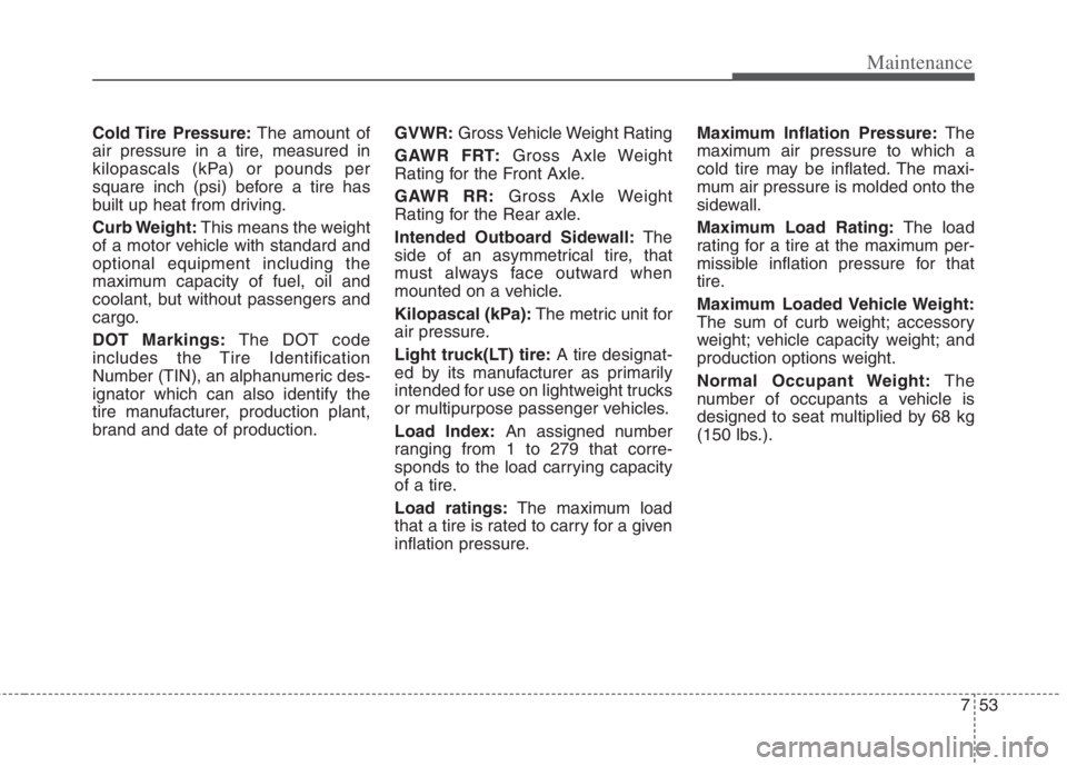 KIA NIRO HYBRID EV 2022  Owners Manual 753
Maintenance
Cold Tire  Pressure:The amount of
air pressure in a tire, measured in
kilopascals (kPa) or pounds per
square inch (psi) before a tire has
built up heat from driving.
Curb Weight:This m