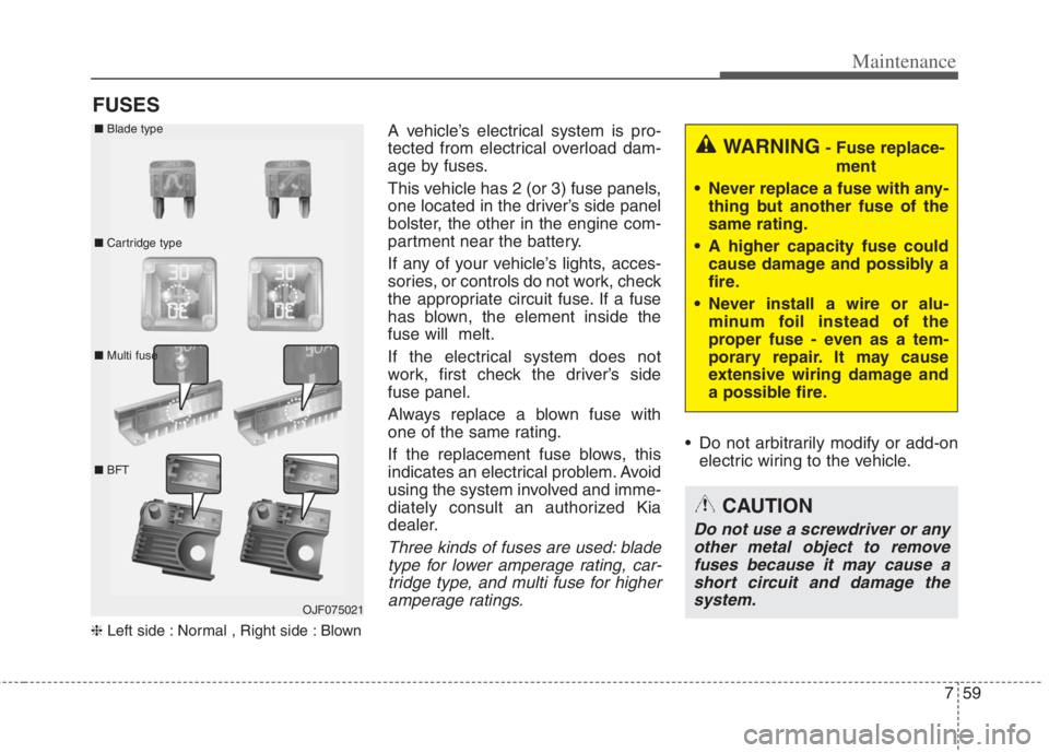 KIA NIRO HYBRID EV 2022  Owners Manual 759
Maintenance
FUSES
❈Left side : Normal , Right side : Blown
A vehicle’s electrical system is pro-
tected from electrical overload dam-
age by fuses.
This vehicle has 2 (or 3) fuse panels,
one l