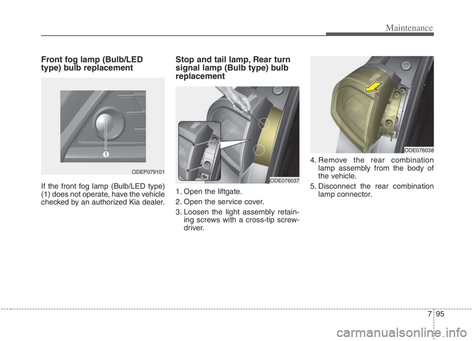 KIA NIRO HYBRID EV 2022  Owners Manual 795
Maintenance
Front fog lamp (Bulb/LED
type) bulb replacement
If the front fog lamp (Bulb/LED type)
(1) does not operate, have the vehicle
checked by an authorized Kia dealer.
Stop and tail lamp, Re