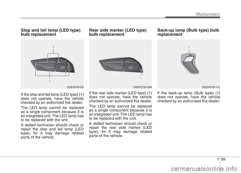 KIA NIRO HYBRID EV 2022  Owners Manual 799
Maintenance
Stop and tail lamp (LED type)
bulb replacement
If the stop and tail lamp (LED type) (1)
does not operate, have the vehicle
checked by an authorized Kia dealer.
The LED lamp cannot be r