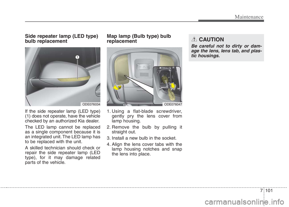 KIA NIRO HYBRID EV 2022  Owners Manual 7101
Maintenance
Side repeater lamp (LED type)
bulb replacement
If the side repeater lamp (LED type)
(1) does not operate, have the vehicle
checked by an authorized Kia dealer.
The LED lamp cannot be 