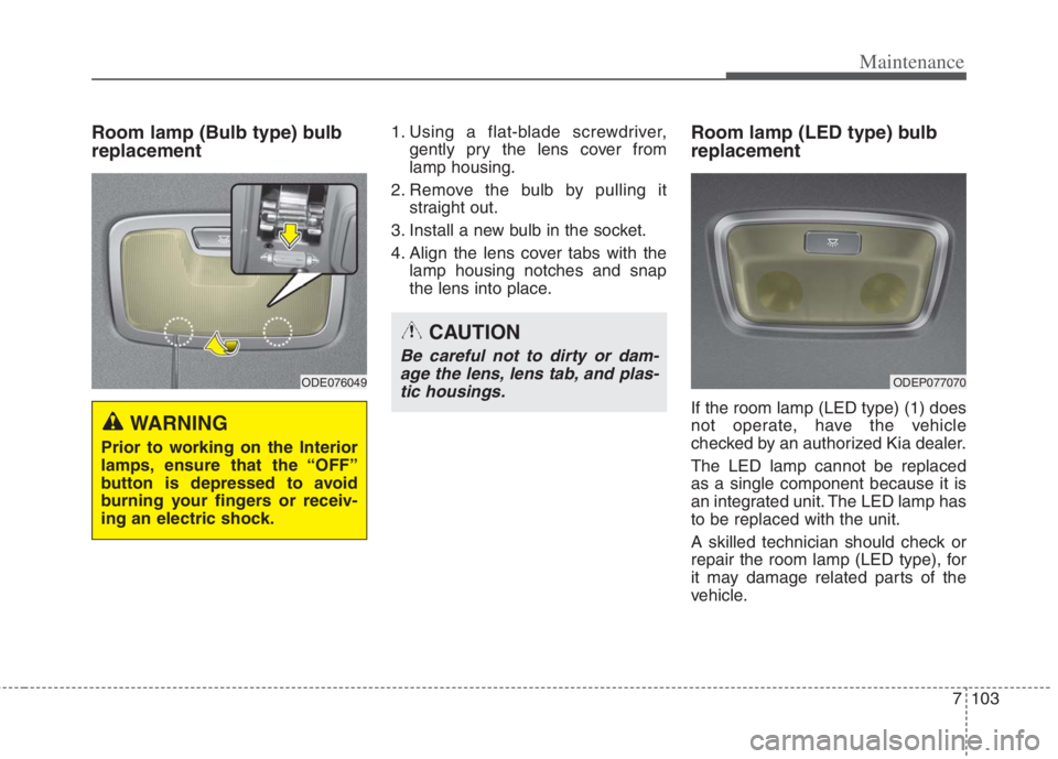 KIA NIRO HYBRID EV 2022  Owners Manual 7103
Maintenance
Room lamp (Bulb type) bulb
replacement1. Using a flat-blade screwdriver,
gently pry the lens cover from
lamp housing.
2. Remove the bulb by pulling it
straight out.
3. Install a new b