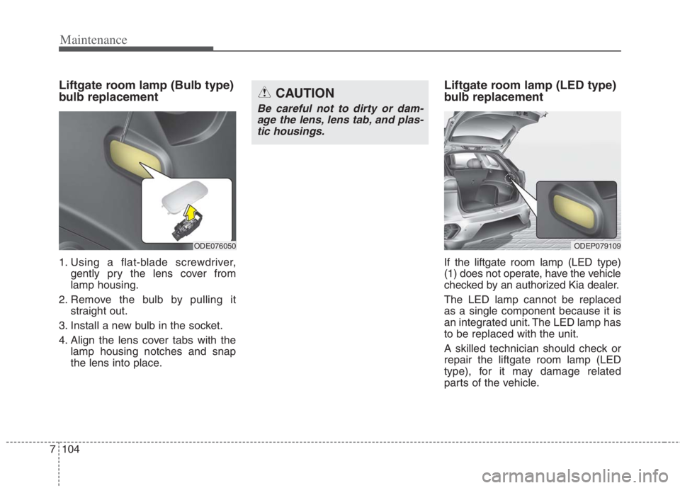 KIA NIRO HYBRID EV 2022  Owners Manual Maintenance
104 7
Liftgate room lamp (Bulb type)
bulb replacement 
1. Using a flat-blade screwdriver,
gently pry the lens cover from
lamp housing.
2. Remove the bulb by pulling it
straight out.
3. Ins