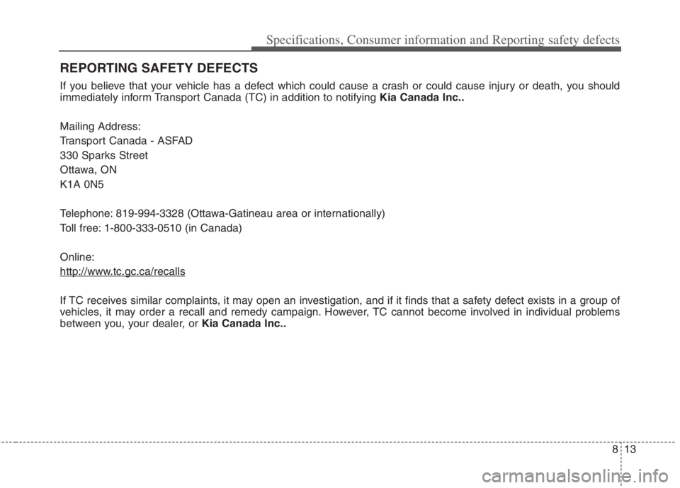 KIA NIRO HYBRID EV 2022  Owners Manual 813
Specifications, Consumer information and Reporting safety defects
REPORTING SAFETY DEFECTS
If you believe that your vehicle has a defect which could cause a crash or could cause injury or death, y
