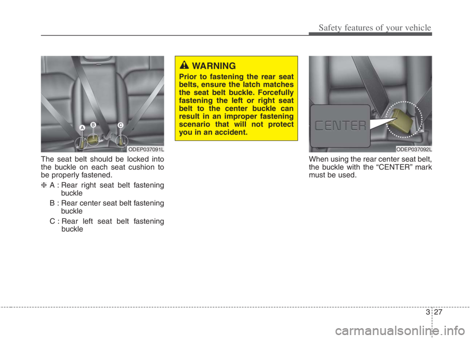 KIA NIRO HYBRID EV 2022  Owners Manual 327
Safety features of your vehicle
The seat belt should be locked into
the buckle on each seat cushion to
be properly fastened.
❈A : Rear right seat belt fastening
buckle
B : Rear center seat belt 