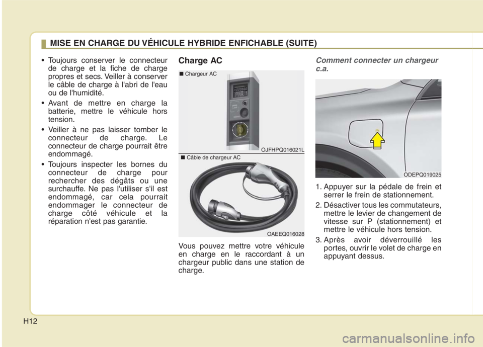 KIA NIRO 2020  Manuel du propriétaire (in French) H12
 Toujours conserver le connecteurde charge et la fiche de charge 
propres et secs. Veiller à conserver
le câble de charge à labri de leauou de lhumidité.
 Avant de mettre en charge la batte