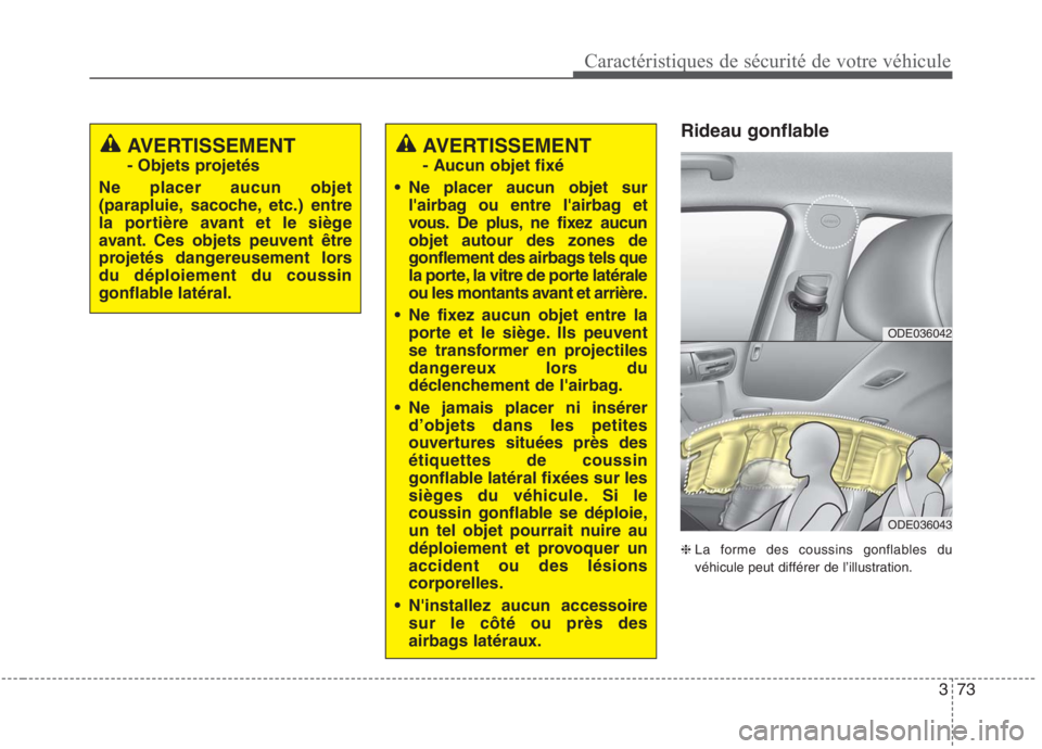 KIA NIRO 2020  Manuel du propriétaire (in French) 373
Caractéristiques de sécurité de votre véhicule
Rideau gonflable ❈La forme des coussins gonflables du véhicule peut différer de l’illustration.AVERTISSEMENT 
- Objets projetés
Ne placer 