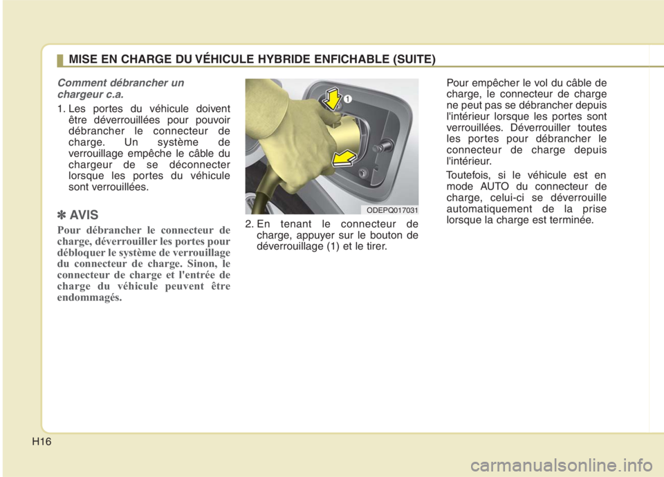 KIA NIRO 2020  Manuel du propriétaire (in French) H16
Comment débrancher unchargeur c.a.
1. Les portes du véhicule doivent être déverrouillées pour pouvoir 
débrancher le connecteur de
charge. Un système de
verrouillage empêche le câble duch